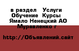  в раздел : Услуги » Обучение. Курсы . Ямало-Ненецкий АО,Муравленко г.